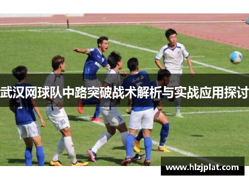 武汉网球队中路突破战术解析与实战应用探讨
