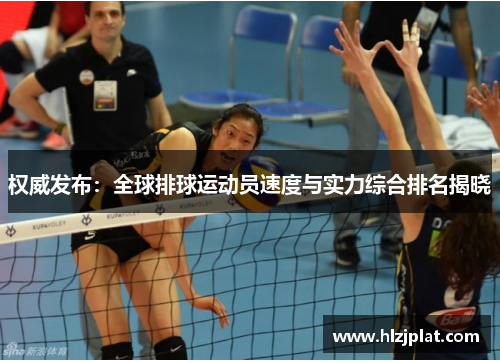 权威发布：全球排球运动员速度与实力综合排名揭晓