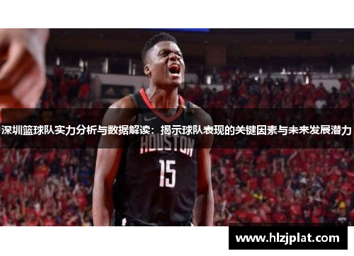 深圳篮球队实力分析与数据解读：揭示球队表现的关键因素与未来发展潜力
