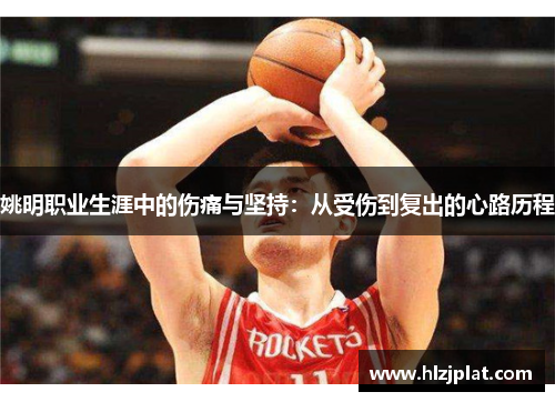 姚明职业生涯中的伤痛与坚持：从受伤到复出的心路历程