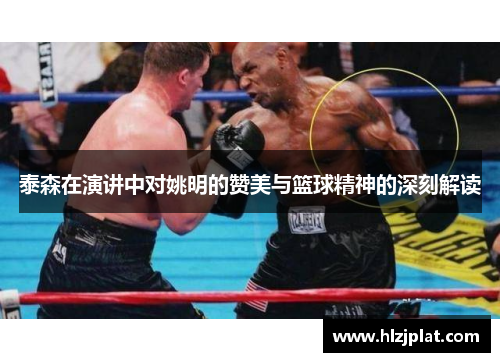 泰森在演讲中对姚明的赞美与篮球精神的深刻解读