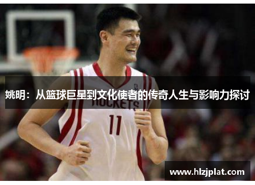 姚明：从篮球巨星到文化使者的传奇人生与影响力探讨