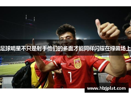 足球明星不只是射手他们的多面才能同样闪耀在绿茵场上