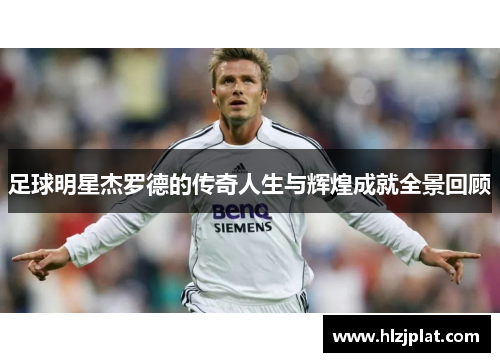 足球明星杰罗德的传奇人生与辉煌成就全景回顾