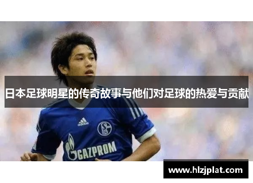 日本足球明星的传奇故事与他们对足球的热爱与贡献