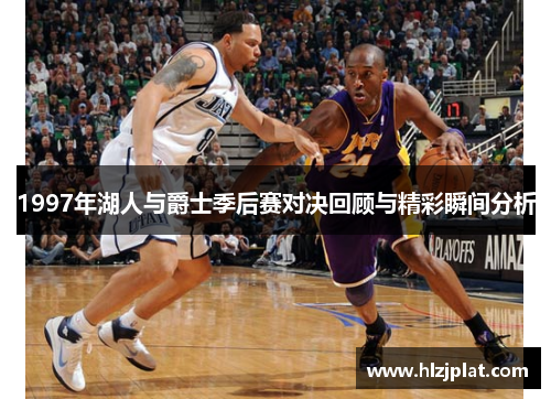 1997年湖人与爵士季后赛对决回顾与精彩瞬间分析
