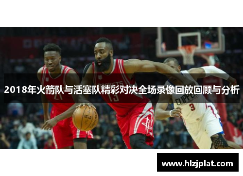 2018年火箭队与活塞队精彩对决全场录像回放回顾与分析