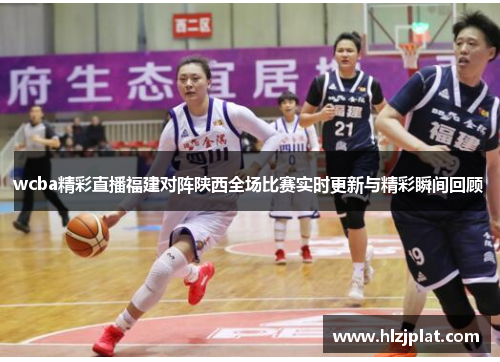 wcba精彩直播福建对阵陕西全场比赛实时更新与精彩瞬间回顾