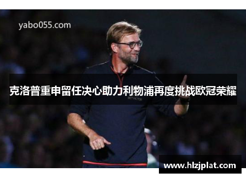 克洛普重申留任决心助力利物浦再度挑战欧冠荣耀