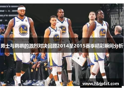 勇士与鹈鹕的激烈对决回顾2014至2015赛季精彩瞬间分析