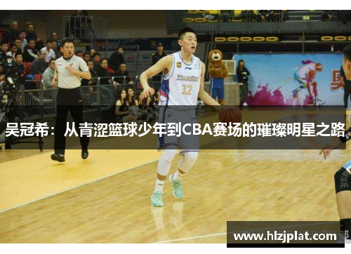 吴冠希：从青涩篮球少年到CBA赛场的璀璨明星之路
