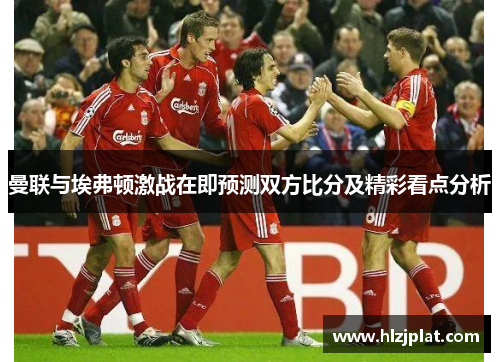 曼联与埃弗顿激战在即预测双方比分及精彩看点分析