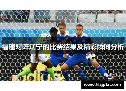 福建对阵辽宁的比赛结果及精彩瞬间分析