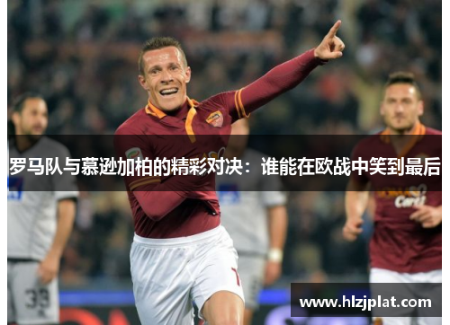 罗马队与慕逊加柏的精彩对决：谁能在欧战中笑到最后